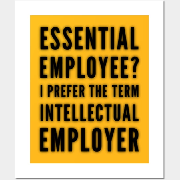 Essential Employee? I Prefer the term Intellectual Employer Wall Art by Inspire Enclave